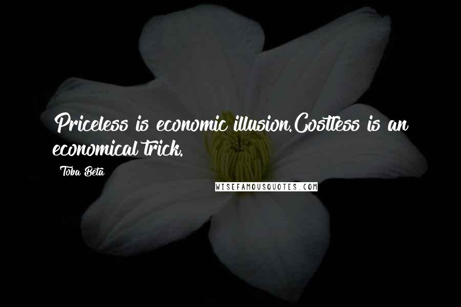 Toba Beta Quotes: Priceless is economic illusion.Costless is an economical trick.