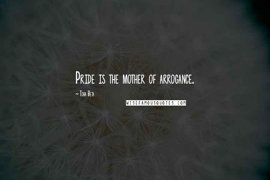 Toba Beta Quotes: Pride is the mother of arrogance.