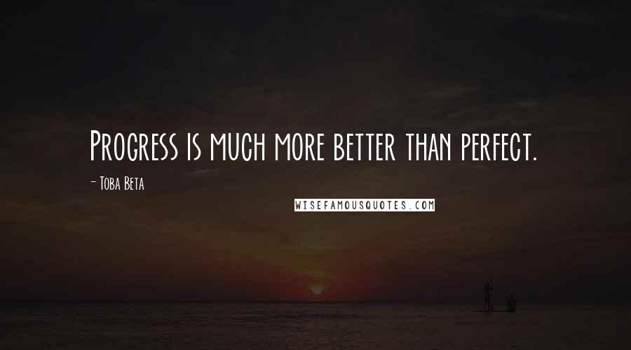 Toba Beta Quotes: Progress is much more better than perfect.