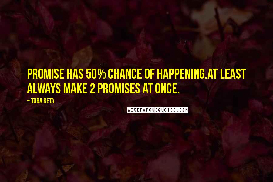 Toba Beta Quotes: Promise has 50% chance of happening.At least always make 2 promises at once.