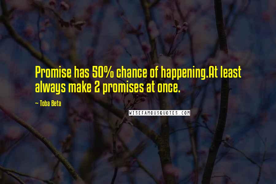 Toba Beta Quotes: Promise has 50% chance of happening.At least always make 2 promises at once.