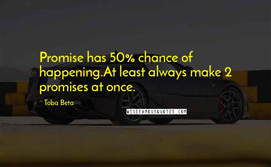 Toba Beta Quotes: Promise has 50% chance of happening.At least always make 2 promises at once.