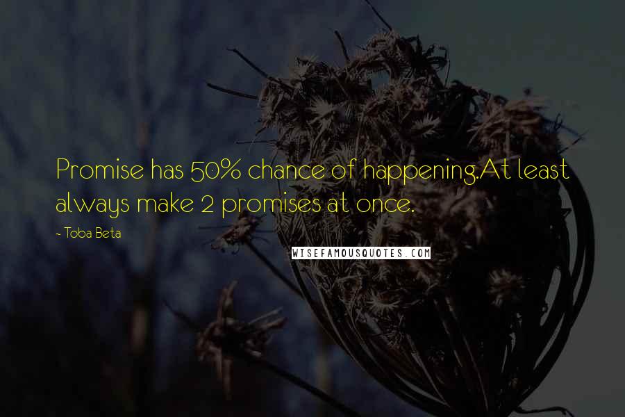 Toba Beta Quotes: Promise has 50% chance of happening.At least always make 2 promises at once.