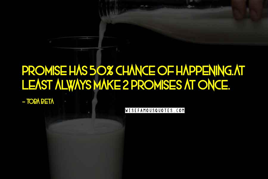 Toba Beta Quotes: Promise has 50% chance of happening.At least always make 2 promises at once.