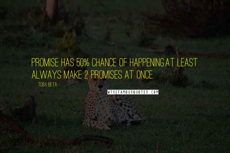 Toba Beta Quotes: Promise has 50% chance of happening.At least always make 2 promises at once.