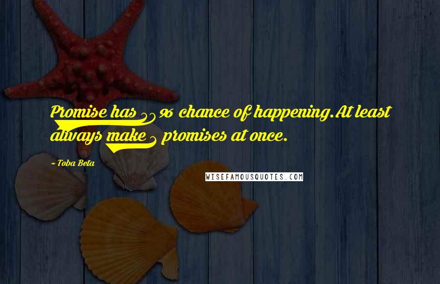 Toba Beta Quotes: Promise has 50% chance of happening.At least always make 2 promises at once.