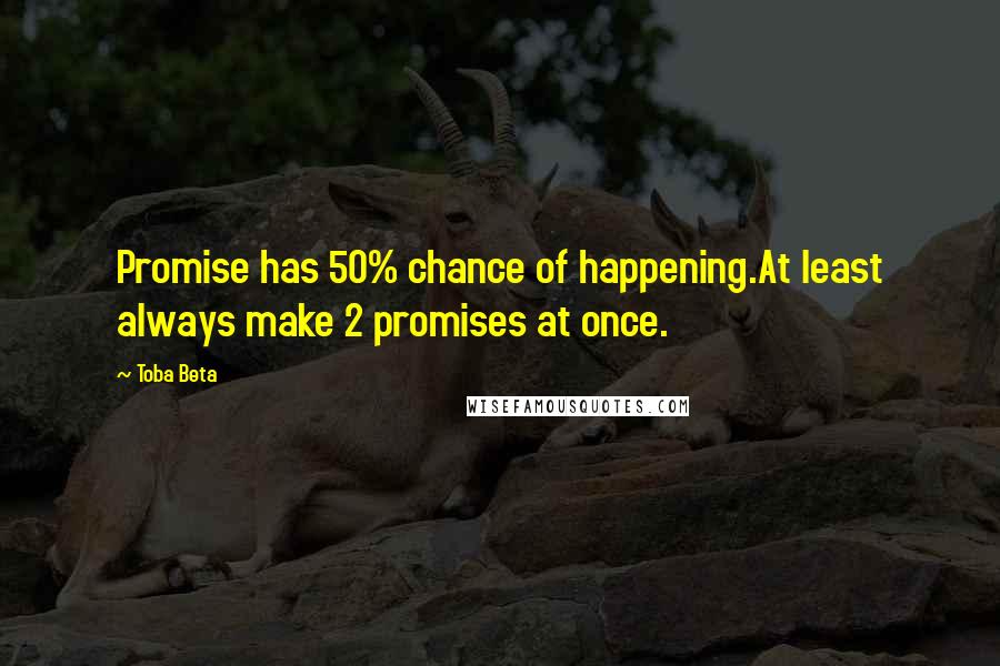 Toba Beta Quotes: Promise has 50% chance of happening.At least always make 2 promises at once.