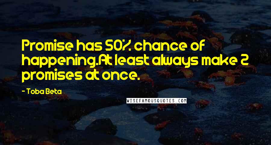 Toba Beta Quotes: Promise has 50% chance of happening.At least always make 2 promises at once.