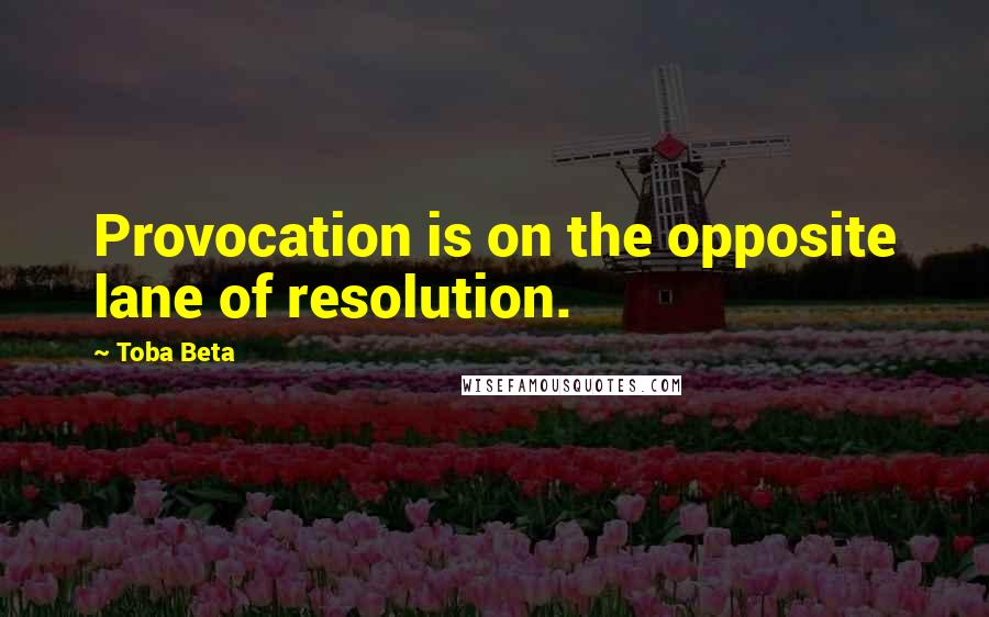 Toba Beta Quotes: Provocation is on the opposite lane of resolution.