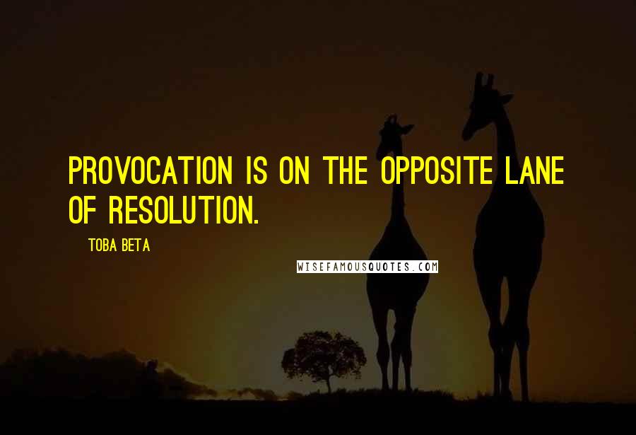 Toba Beta Quotes: Provocation is on the opposite lane of resolution.