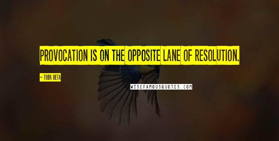 Toba Beta Quotes: Provocation is on the opposite lane of resolution.