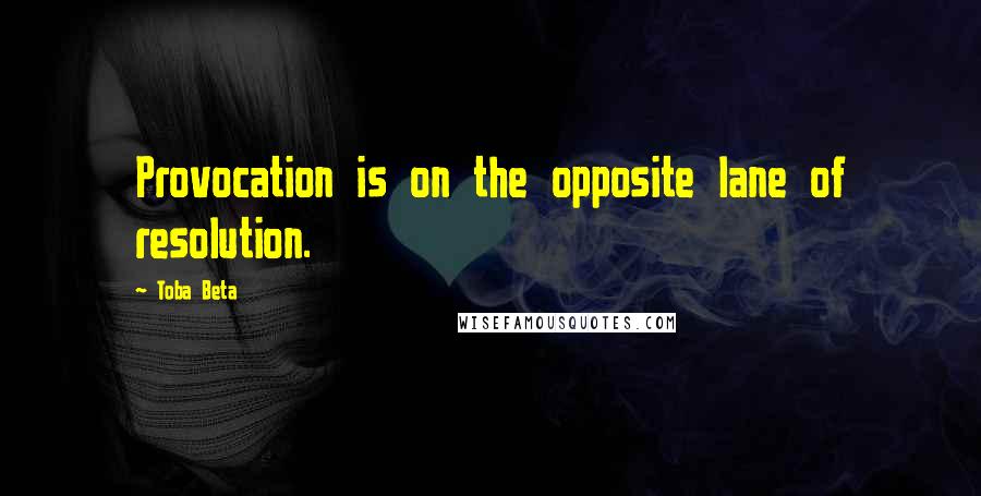 Toba Beta Quotes: Provocation is on the opposite lane of resolution.