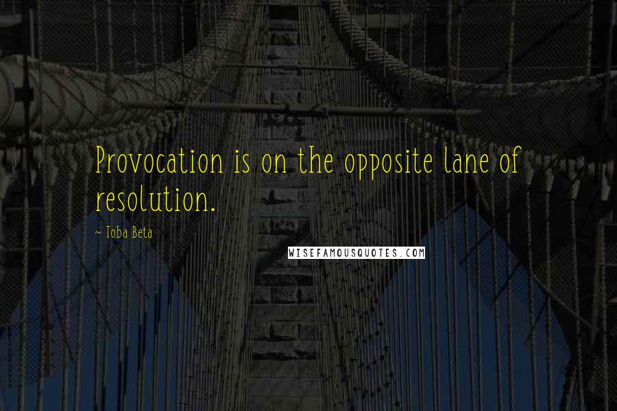 Toba Beta Quotes: Provocation is on the opposite lane of resolution.