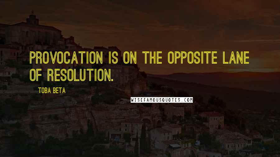 Toba Beta Quotes: Provocation is on the opposite lane of resolution.