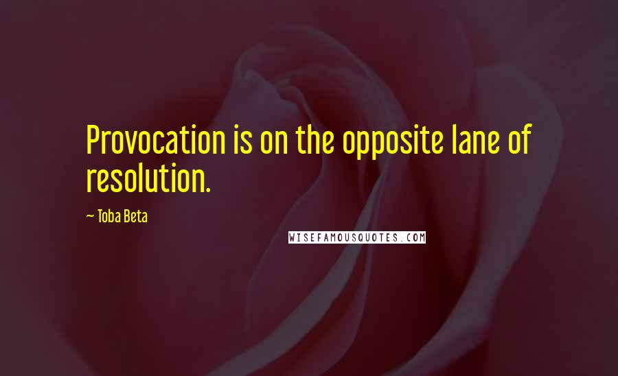 Toba Beta Quotes: Provocation is on the opposite lane of resolution.