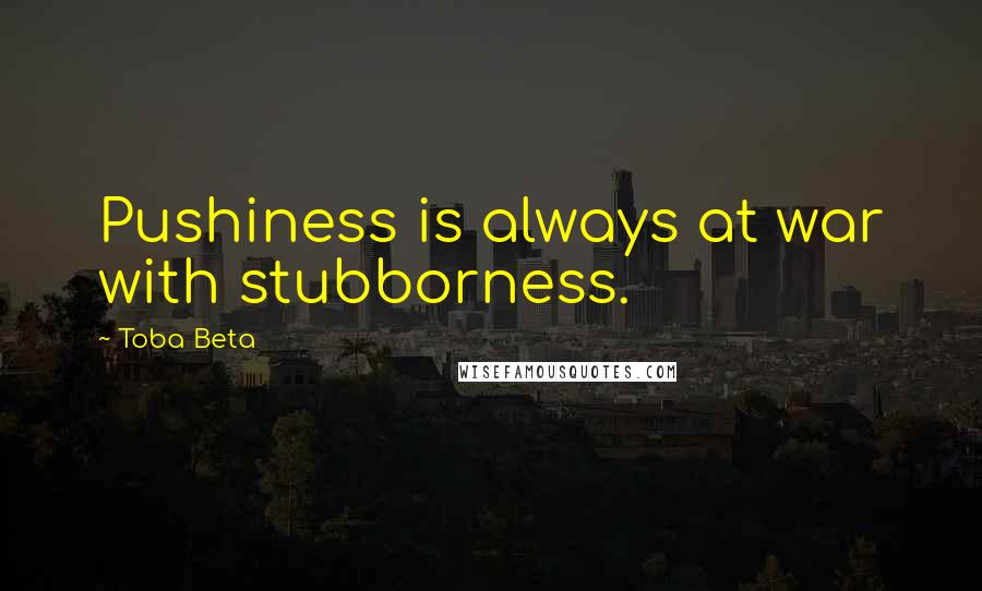 Toba Beta Quotes: Pushiness is always at war with stubborness.