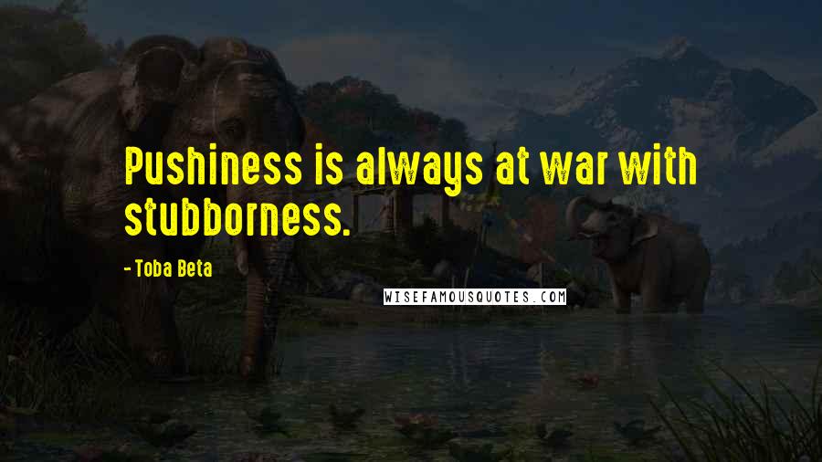 Toba Beta Quotes: Pushiness is always at war with stubborness.