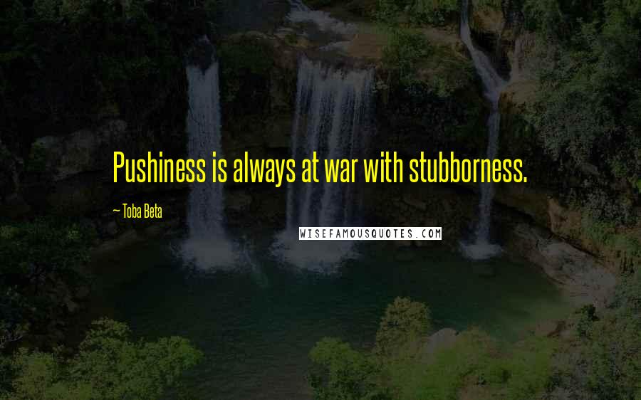 Toba Beta Quotes: Pushiness is always at war with stubborness.