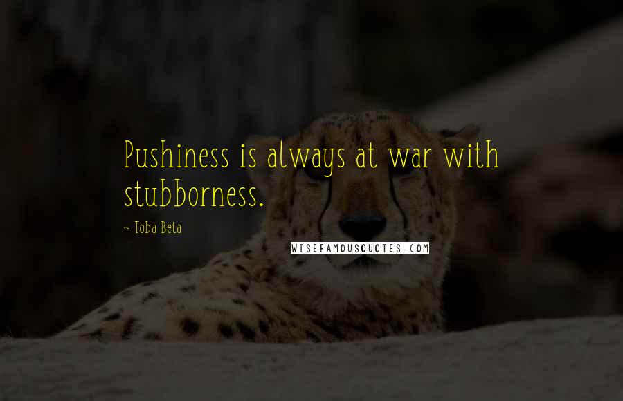 Toba Beta Quotes: Pushiness is always at war with stubborness.