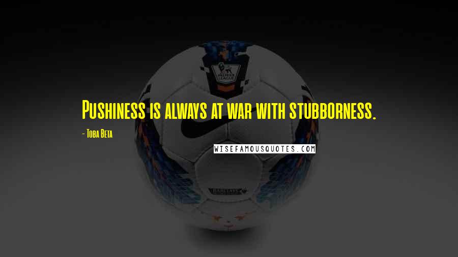 Toba Beta Quotes: Pushiness is always at war with stubborness.