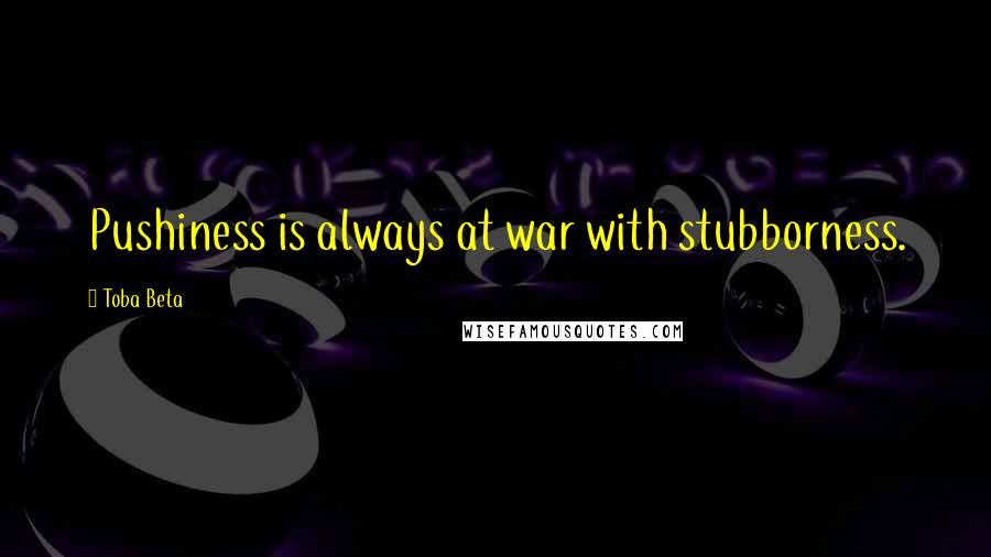 Toba Beta Quotes: Pushiness is always at war with stubborness.