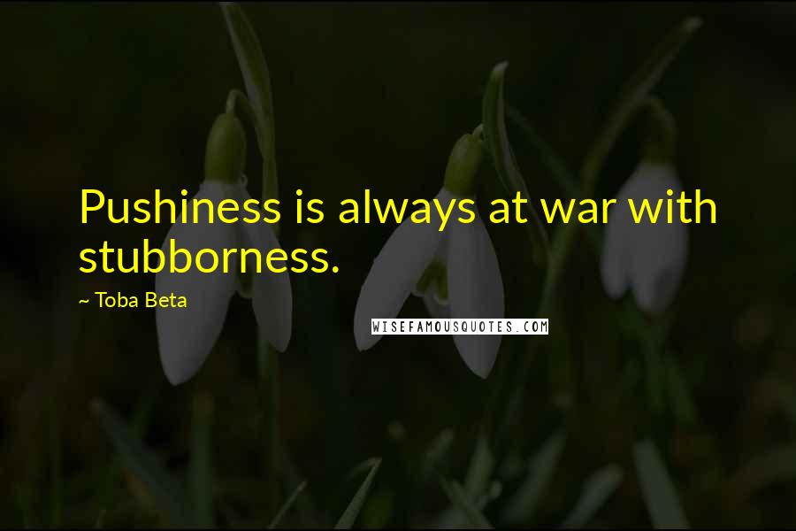 Toba Beta Quotes: Pushiness is always at war with stubborness.