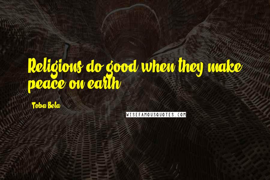 Toba Beta Quotes: Religions do good when they make peace on earth.