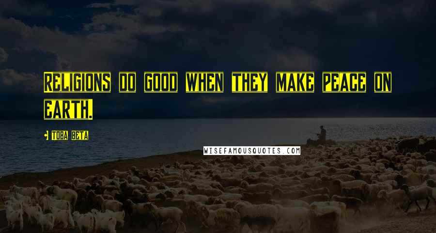 Toba Beta Quotes: Religions do good when they make peace on earth.