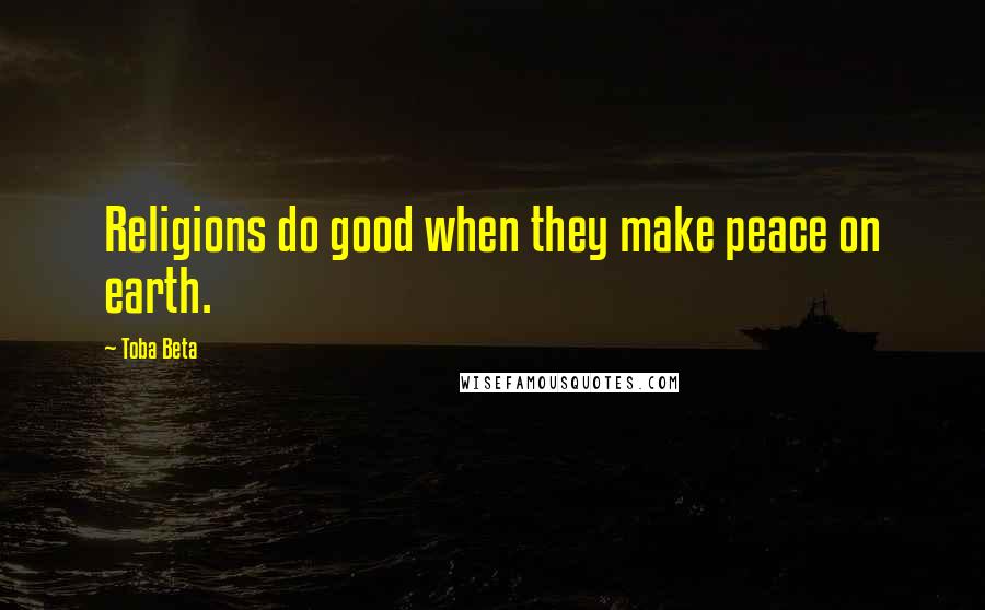 Toba Beta Quotes: Religions do good when they make peace on earth.