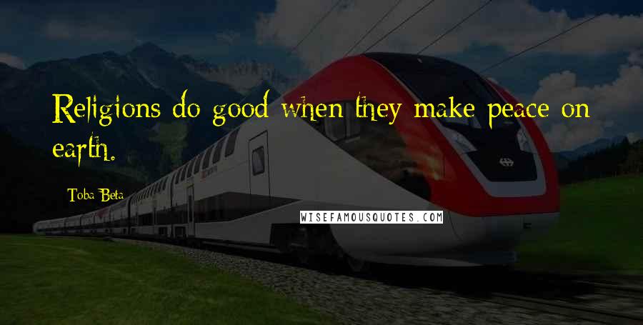 Toba Beta Quotes: Religions do good when they make peace on earth.