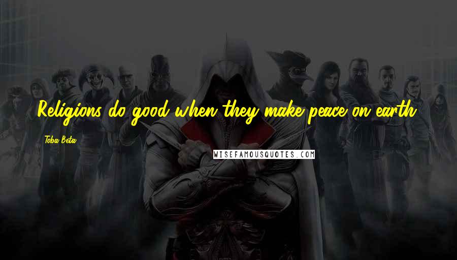 Toba Beta Quotes: Religions do good when they make peace on earth.
