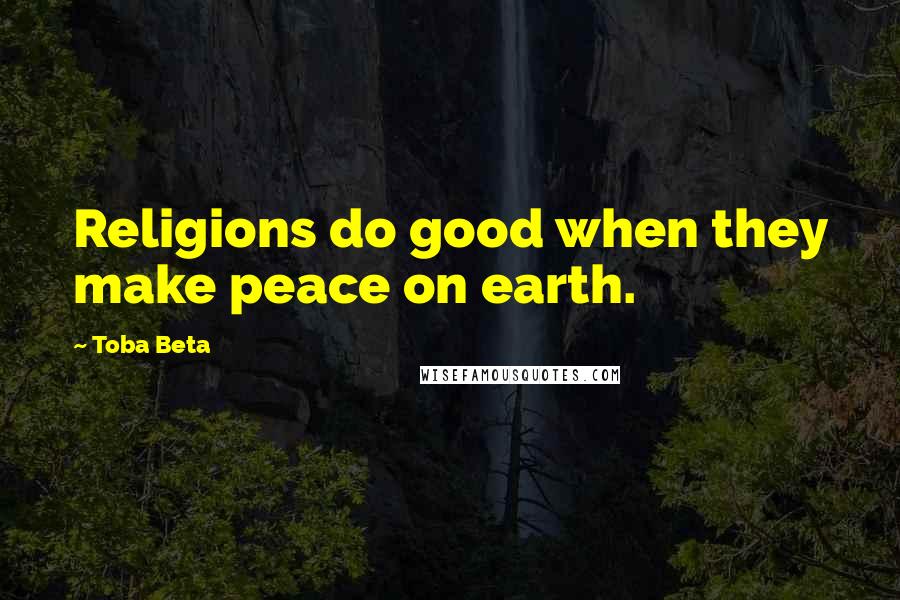 Toba Beta Quotes: Religions do good when they make peace on earth.
