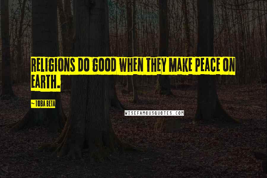 Toba Beta Quotes: Religions do good when they make peace on earth.