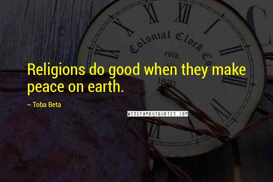 Toba Beta Quotes: Religions do good when they make peace on earth.