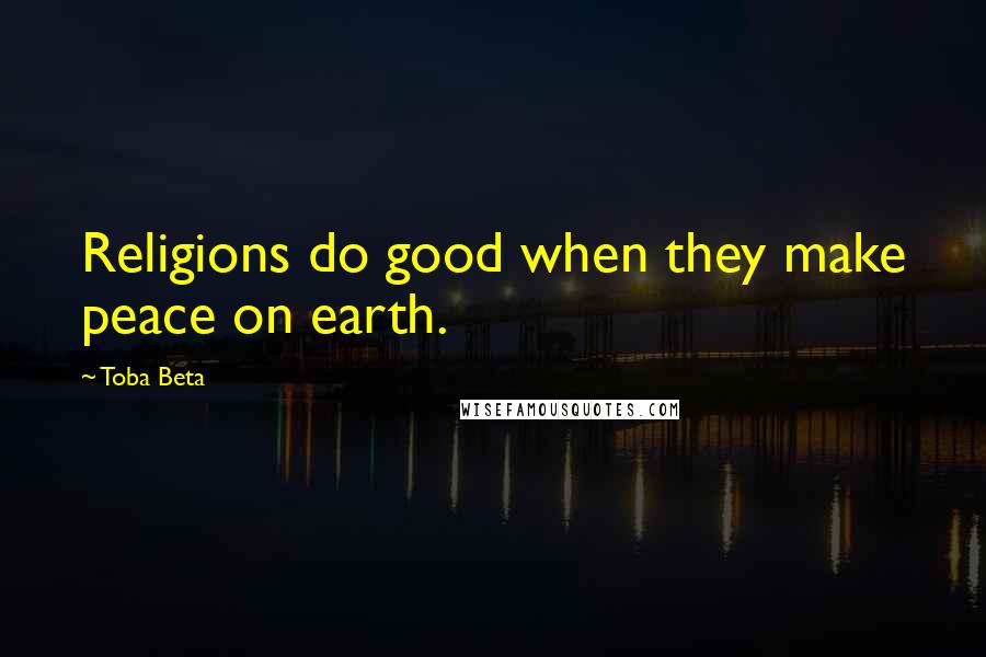 Toba Beta Quotes: Religions do good when they make peace on earth.