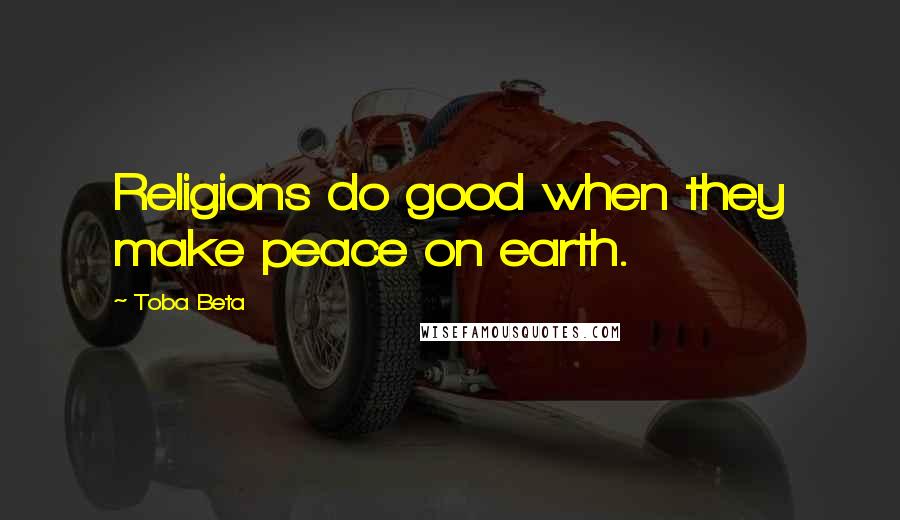 Toba Beta Quotes: Religions do good when they make peace on earth.