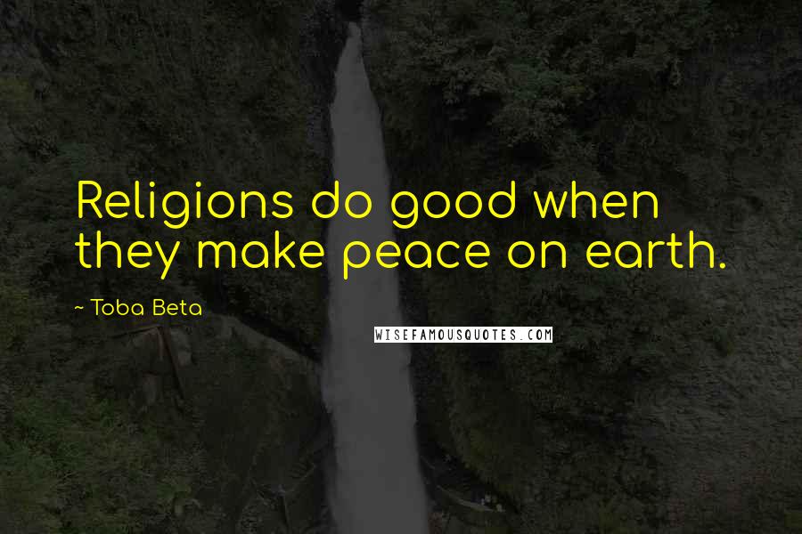 Toba Beta Quotes: Religions do good when they make peace on earth.