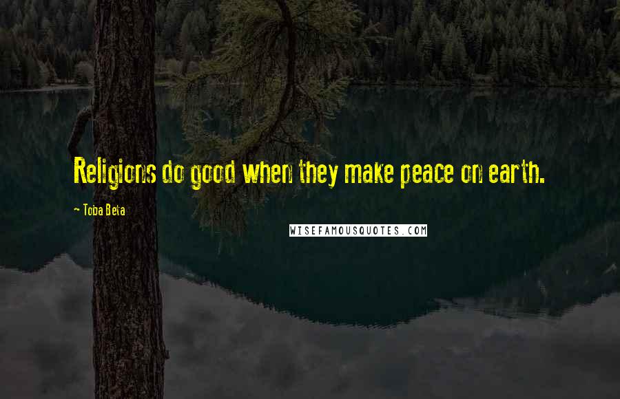 Toba Beta Quotes: Religions do good when they make peace on earth.