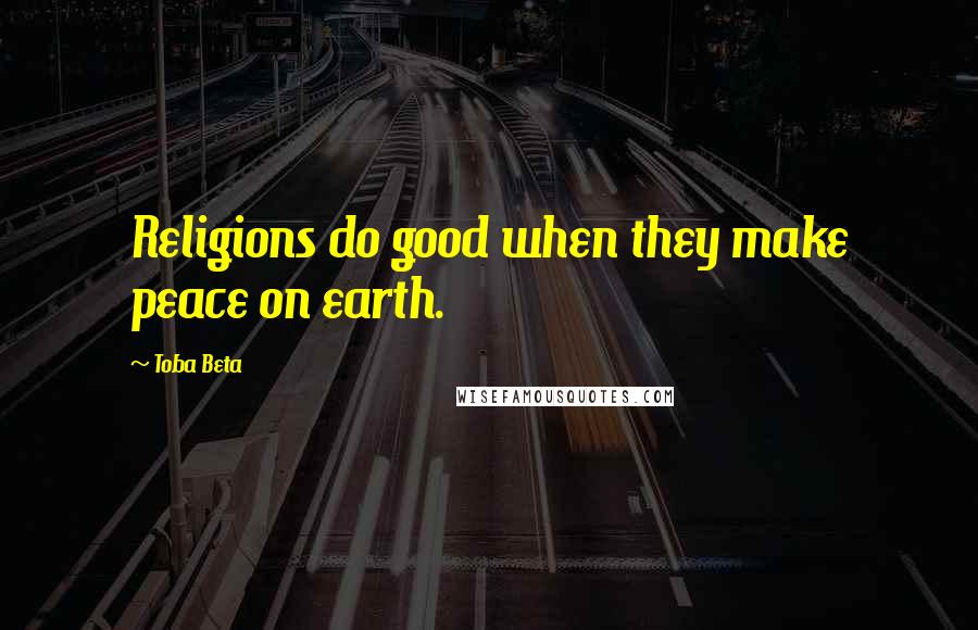 Toba Beta Quotes: Religions do good when they make peace on earth.