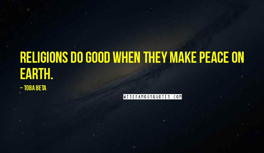 Toba Beta Quotes: Religions do good when they make peace on earth.
