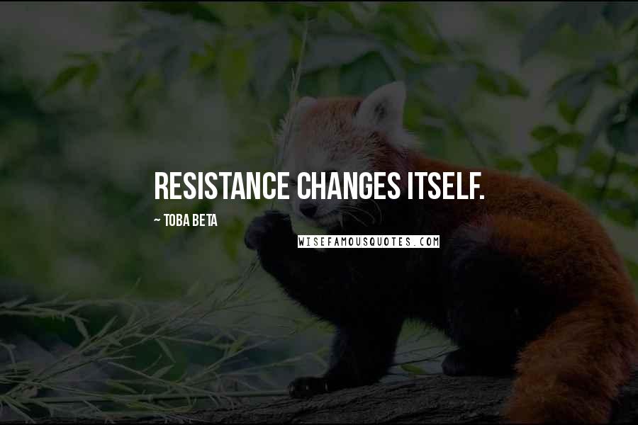 Toba Beta Quotes: Resistance changes itself.