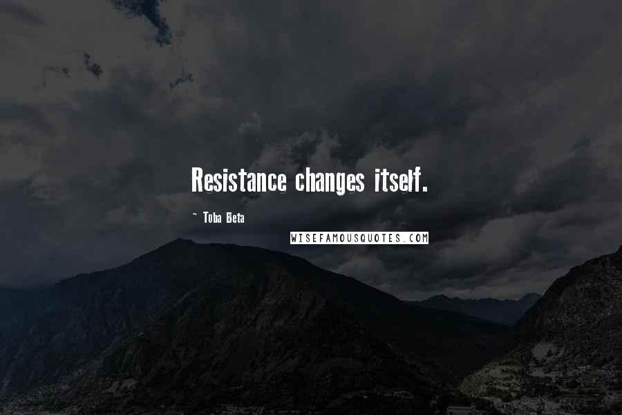 Toba Beta Quotes: Resistance changes itself.