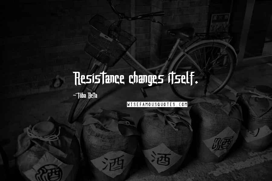 Toba Beta Quotes: Resistance changes itself.