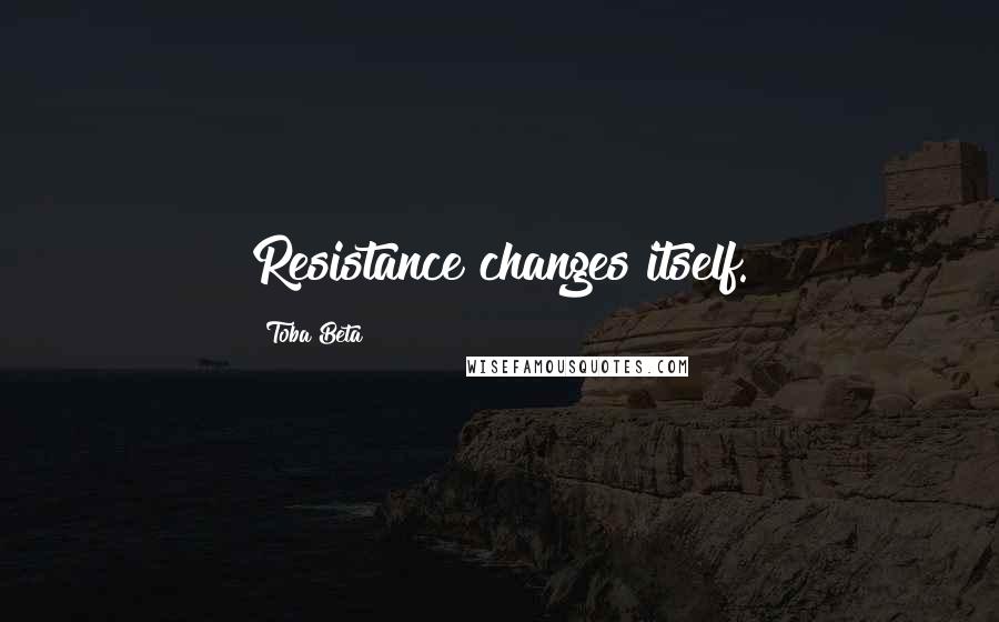 Toba Beta Quotes: Resistance changes itself.