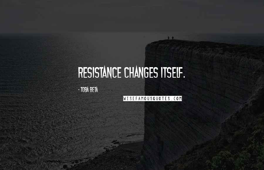 Toba Beta Quotes: Resistance changes itself.