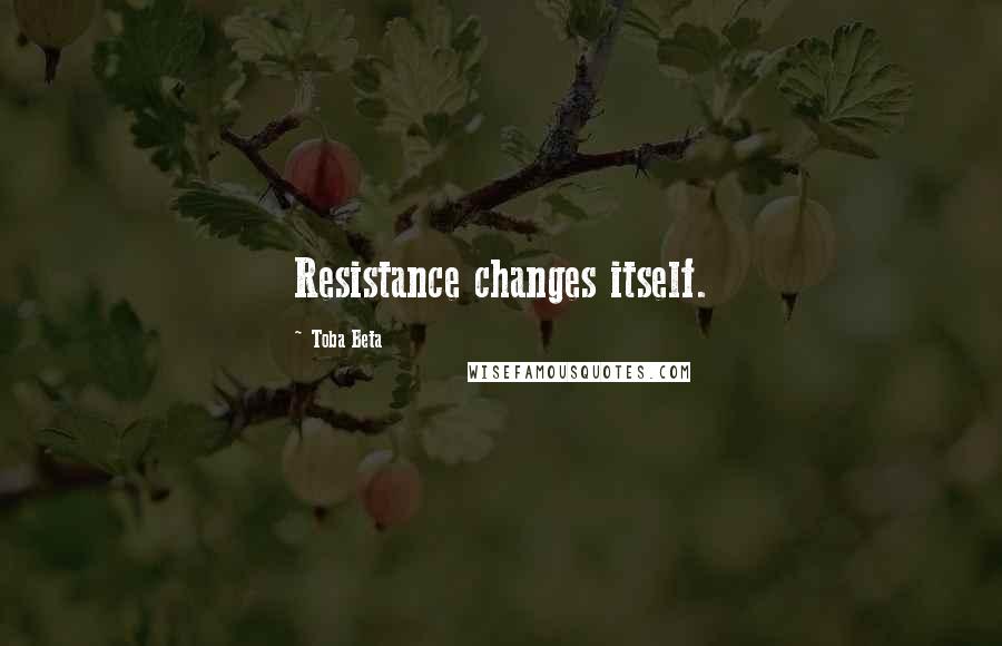 Toba Beta Quotes: Resistance changes itself.