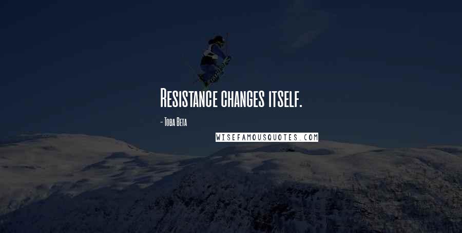 Toba Beta Quotes: Resistance changes itself.