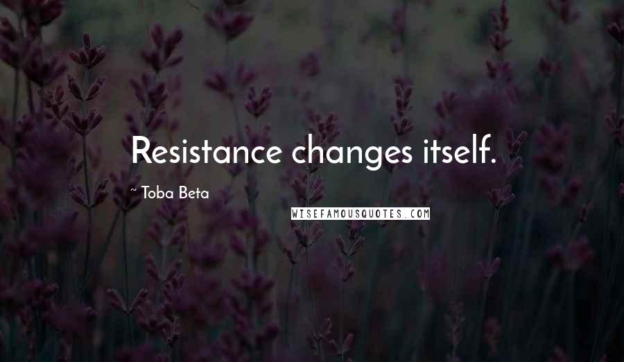 Toba Beta Quotes: Resistance changes itself.
