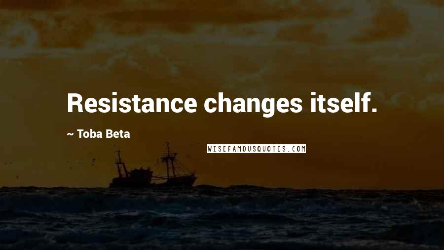 Toba Beta Quotes: Resistance changes itself.
