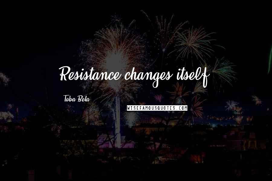 Toba Beta Quotes: Resistance changes itself.